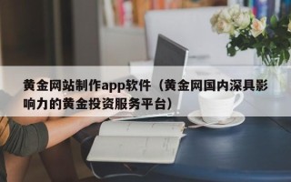 襄阳黄金网站制作app软件（黄金网国内深具影响力的黄金投资服务平台）