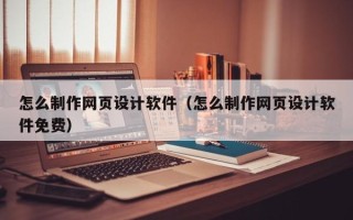 襄阳怎么制作网页设计软件（怎么制作网页设计软件免费）