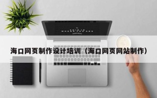 襄阳海口网页制作设计培训（海口网页网站制作）