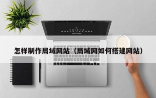 襄阳怎样制作局域网站（局域网如何搭建网站）