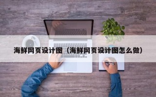 襄阳海鲜网页设计图（海鲜网页设计图怎么做）