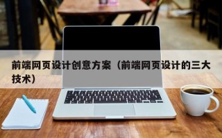 襄阳前端网页设计创意方案（前端网页设计的三大技术）
