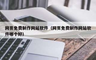 襄阳网页免费制作网站软件（网页免费制作网站软件哪个好）