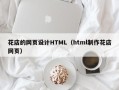 襄阳花店的网页设计HTML（html制作花店网页）