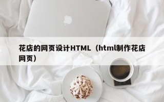 襄阳花店的网页设计HTML（html制作花店网页）