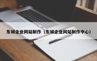 襄阳东城企业网站制作（东城企业网站制作中心）