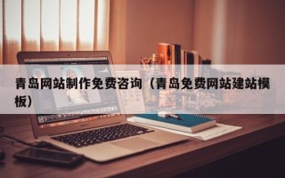 襄阳青岛网站制作免费咨询（青岛免费网站建站模板）