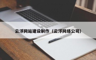 襄阳云浮网站建设制作（云浮网络公司）
