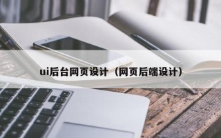 襄阳ui后台网页设计（网页后端设计）